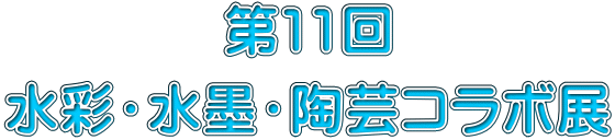 第11回 水彩・水墨・陶芸コラボ展