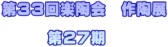 第３３回楽陶会　作陶展  　　　第２７期