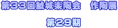 第３３回鯱城楽陶会　作陶展  　　　　　第２９期