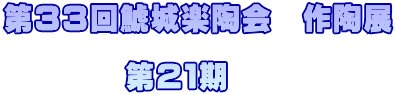 第３３回鯱城楽陶会　作陶展  　　　　第２１期