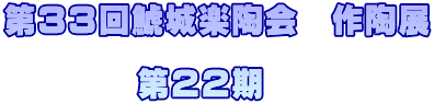 第３３回鯱城楽陶会　作陶展  　　　　第２２期