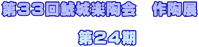 第３３回鯱城楽陶会　作陶展  　　　　　第２４期