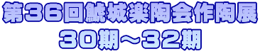 第36回鯱城楽陶会作陶展 ３０期～３２期