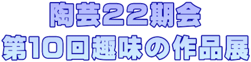 陶芸２２期会 第１０回趣味の作品展