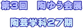 第３回　陶ゆう会展  陶芸学科２７期