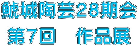 鯱城陶芸２８期会 第７回　作品展
